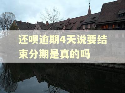 还呗逾期4天说要结束分期是真的吗