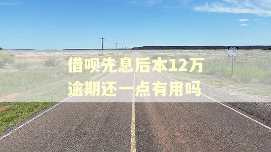 借呗先息后本12万逾期还一点有用吗 借呗先息后本12万逾期还一点有用吗
