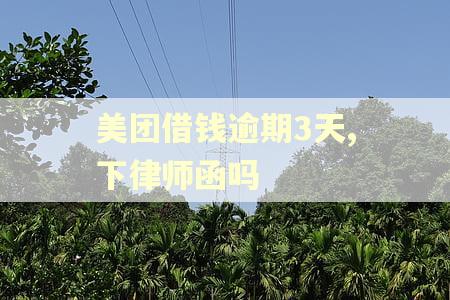 美团借钱逾期3天,下律师函吗