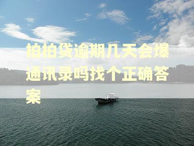 拍拍贷逾期几天会爆通讯录吗找个正确答案