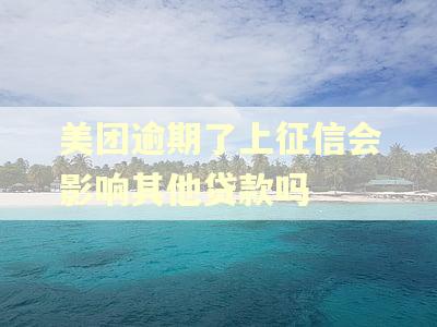 美团逾期了上征信会影响其他贷款吗