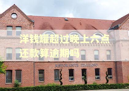 洋钱罐超过晚上六点还款算逾期吗