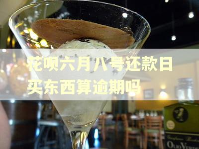 花呗六月八号还款日买东西算逾期吗