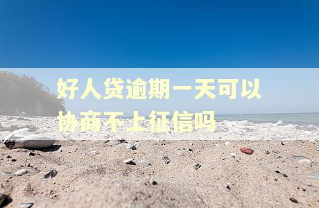 好人贷逾期一天可以协商不上征信吗