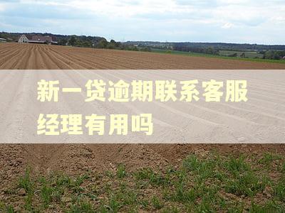新一贷逾期联系客服经理有用吗 新一贷逾期联系客服经理有用吗