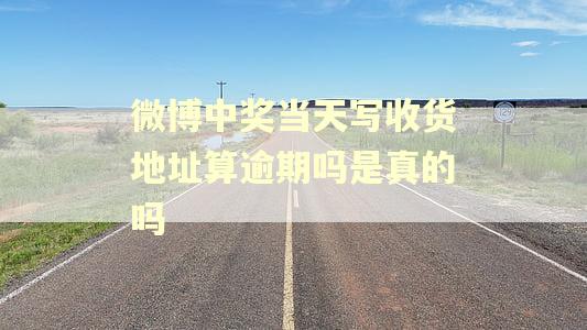 微博中奖当天写收货地址算逾期吗是真的吗