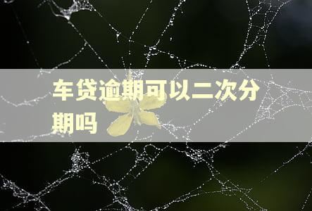 车贷逾期可以二次分期吗