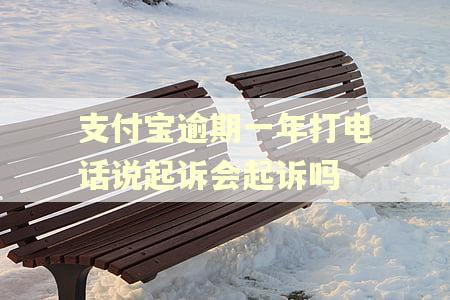 支付宝逾期一年打电话说起诉会起诉吗
