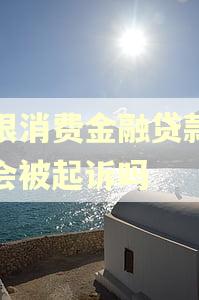中银消费金融贷款逾期会被起诉吗