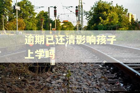逾期已还清影响孩子上学吗