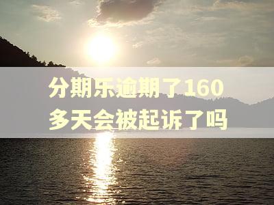 分期乐逾期了160多天会被起诉了吗