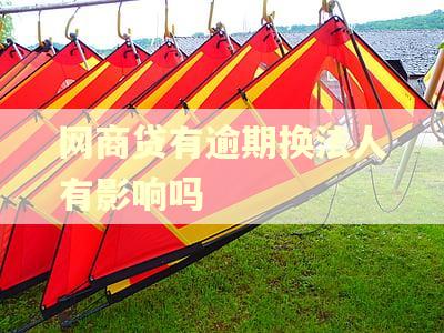 网商贷有逾期换法人有影响吗