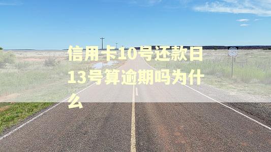 信用卡10号还款日13号算逾期吗为什么