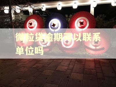 微粒贷逾期可以联系单位吗