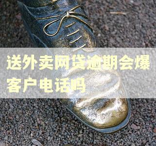 送外卖网贷逾期会爆客户电话吗
