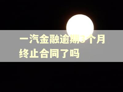 一汽金融逾期3个月终止合同了吗