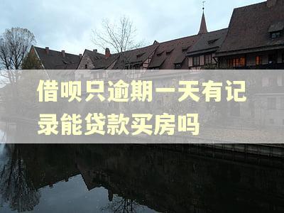 借呗只逾期一天有记录能贷款买房吗
