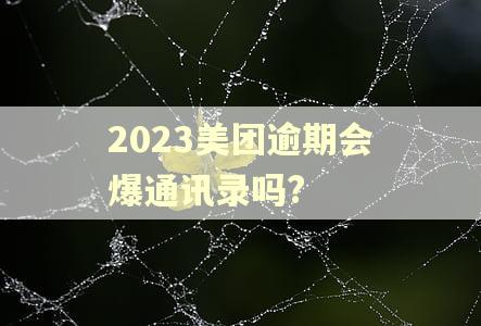 2023美团逾期会爆通讯录吗?