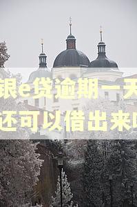 中银e贷逾期一天还了还可以借出来吗
