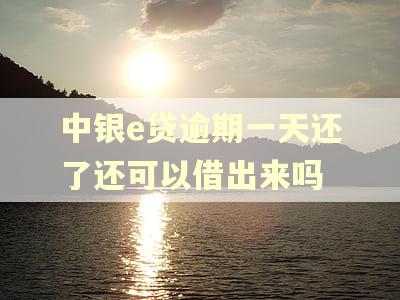 中银e贷逾期一天还了还可以借出来吗