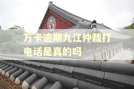 万卡逾期九江仲裁打电话是真的吗