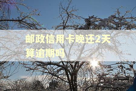 邮政信用卡晚还2天算逾期吗
