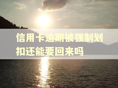 信用卡逾期被强制划扣还能要回来吗 信用卡逾期被强制划扣还能要回来吗
