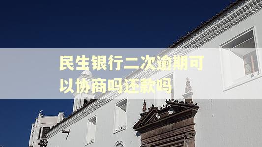 民生银行二次逾期可以协商吗还款吗