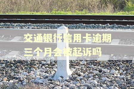 交通银行信用卡逾期三个月会被起诉吗
