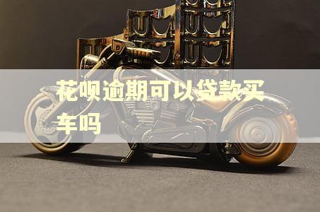 花呗逾期可以贷款买车吗 花呗逾期可以贷款买车吗