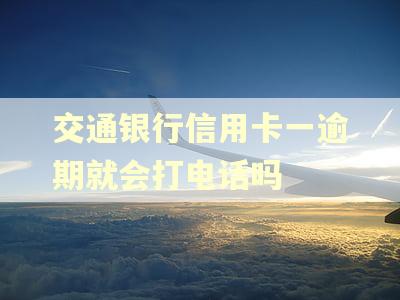 交通银行信用卡一逾期就会打电话吗