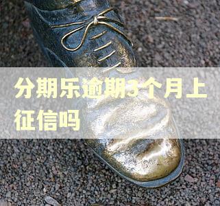 分期乐逾期3个月上征信吗