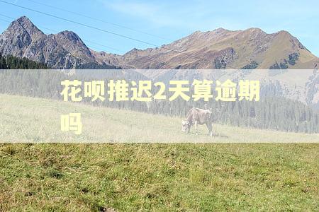 花呗推迟2天算逾期吗