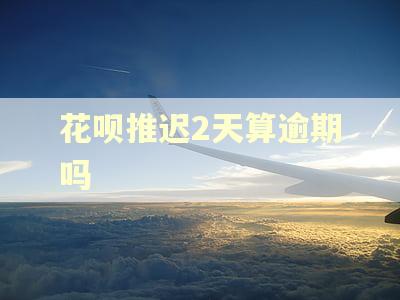 花呗推迟2天算逾期吗