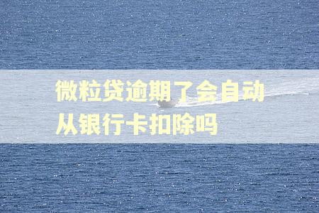 微粒贷逾期了会自动从银行卡扣除吗