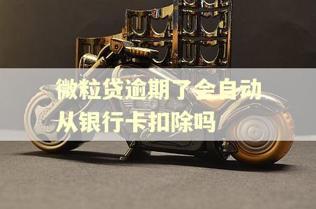 微粒贷逾期了会自动从银行卡扣除吗