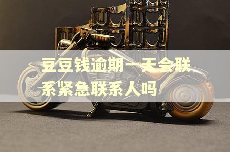 豆豆钱逾期一天会联系紧急联系人吗