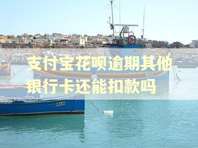 支付宝花呗逾期其他银行卡还能扣款吗
