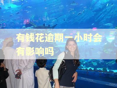 有钱花逾期一小时会有影响吗 有钱花逾期一小时会有影响吗