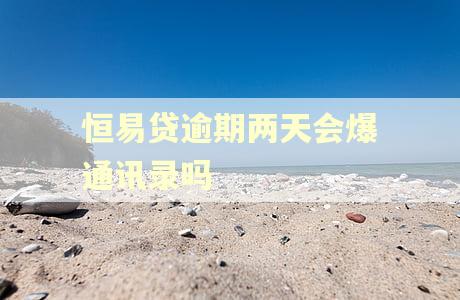 恒易贷逾期两天会爆通讯录吗