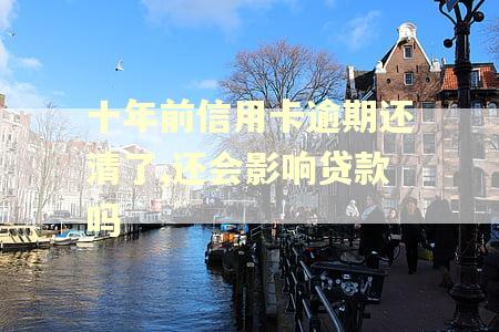 十年前信用卡逾期还清了,还会影响贷款吗