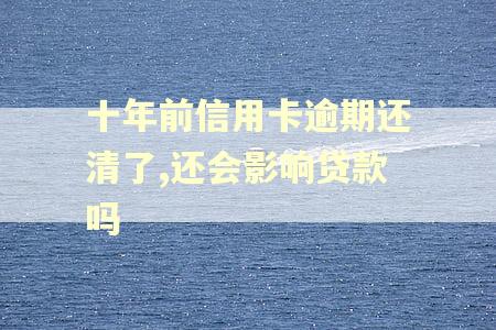 十年前信用卡逾期还清了,还会影响贷款吗
