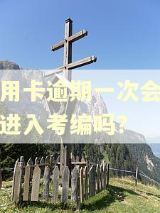 信用卡逾期一次会影响进入考编吗？