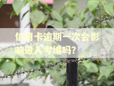 信用卡逾期一次会影响进入考编吗? 信用卡逾期一次会影响进入考编吗?