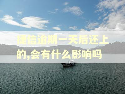 捷信逾期一天后还上的,会有什么影响吗