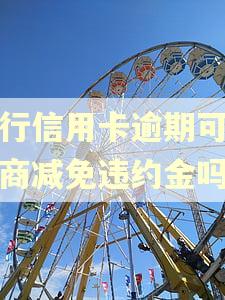 建行信用卡逾期可以协商减免违约金吗