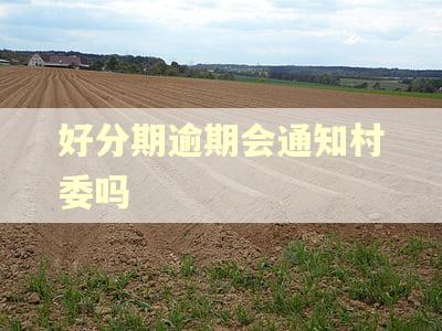 好分期逾期会通知村委吗 好分期逾期会通知村委吗