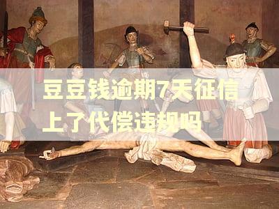 豆豆钱逾期7天征信上了代偿违规吗