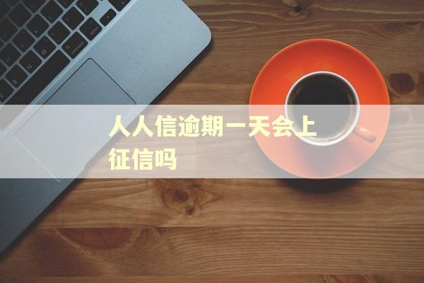 人人信逾期一天会上征信吗