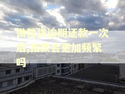 微粒贷逾期还款一次后,扣款会更加频繁吗